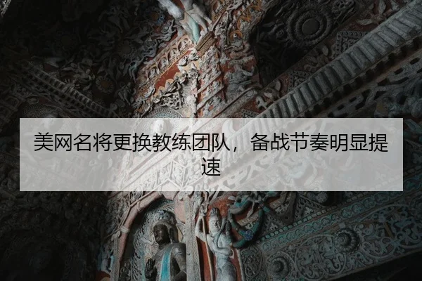 美网名将更换教练团队，备战节奏明显提速